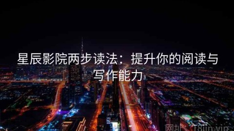 星辰影院两步读法：提升你的阅读与写作能力