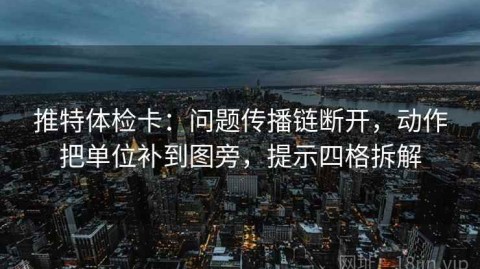 推特体检卡：问题传播链断开，动作把单位补到图旁，提示四格拆解