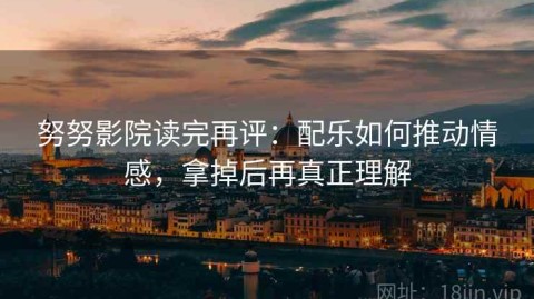 努努影院读完再评：配乐如何推动情感，拿掉后再真正理解