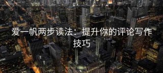 爱一帆两步读法：提升你的评论写作技巧