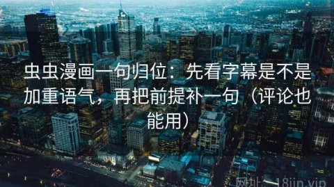 虫虫漫画一句归位：先看字幕是不是加重语气，再把前提补一句（评论也能用）
