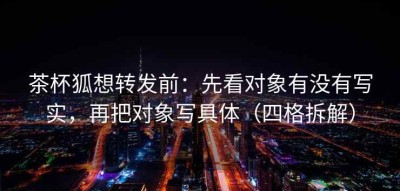 茶杯狐想转发前：先看对象有没有写实，再把对象写具体（四格拆解）
