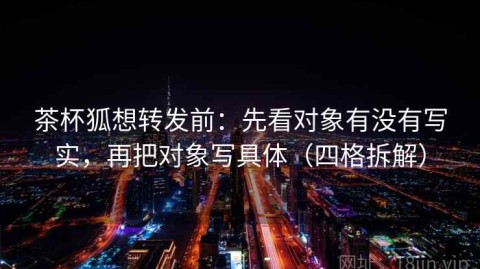茶杯狐想转发前：先看对象有没有写实，再把对象写具体（四格拆解）