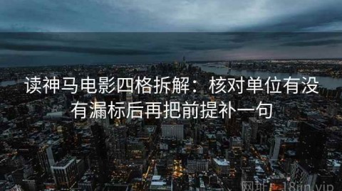 读神马电影四格拆解：核对单位有没有漏标后再把前提补一句