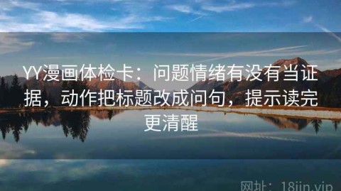 YY漫画体检卡：问题情绪有没有当证据，动作把标题改成问句，提示读完更清醒