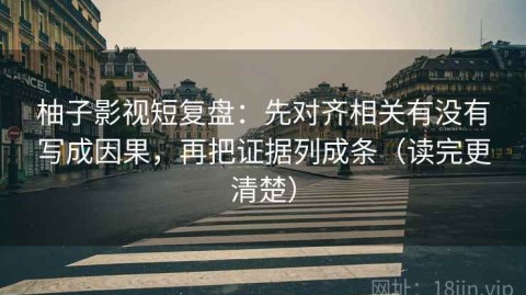 柚子影视短复盘：先对齐相关有没有写成因果，再把证据列成条（读完更清楚）