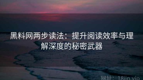 黑料网两步读法：提升阅读效率与理解深度的秘密武器