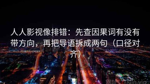 人人影视像排错：先查因果词有没有带方向，再把导语拆成两句（口径对齐）