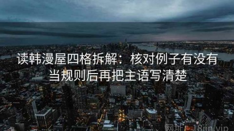 读韩漫屋四格拆解：核对例子有没有当规则后再把主语写清楚