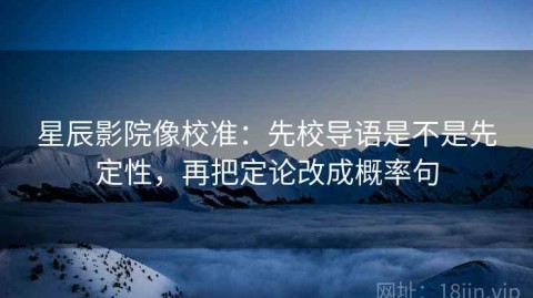 星辰影院像校准：先校导语是不是先定性，再把定论改成概率句