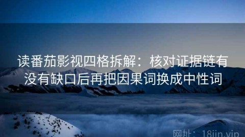 读番茄影视四格拆解：核对证据链有没有缺口后再把因果词换成中性词