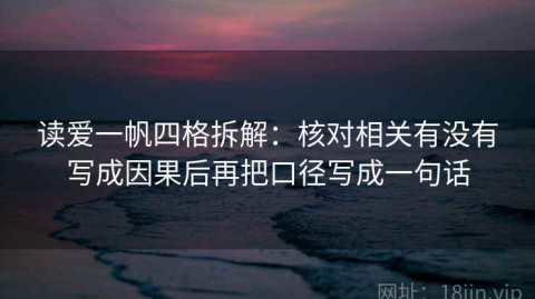 读爱一帆四格拆解：核对相关有没有写成因果后再把口径写成一句话