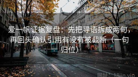 爱一帆证据复盘：先把导语拆成两句，再回头确认引用有没有被截断（一句归位）