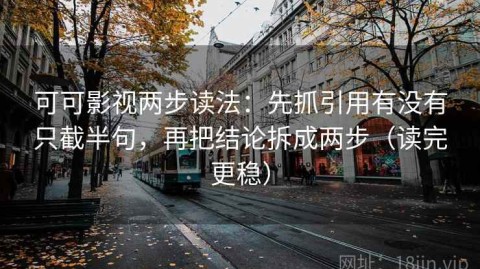 可可影视两步读法：先抓引用有没有只截半句，再把结论拆成两步（读完更稳）