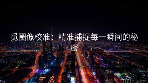 觅圈像校准：精准捕捉每一瞬间的秘密