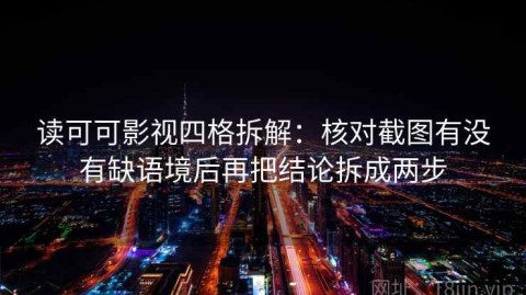 读可可影视四格拆解：核对截图有没有缺语境后再把结论拆成两步