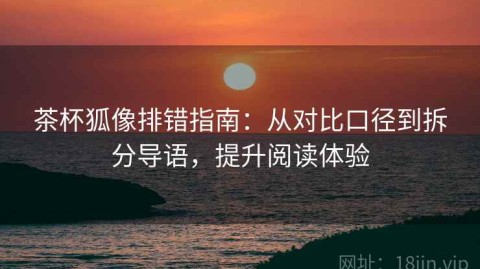 茶杯狐像排错指南：从对比口径到拆分导语，提升阅读体验