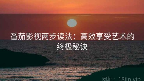番茄影视两步读法：高效享受艺术的终极秘诀