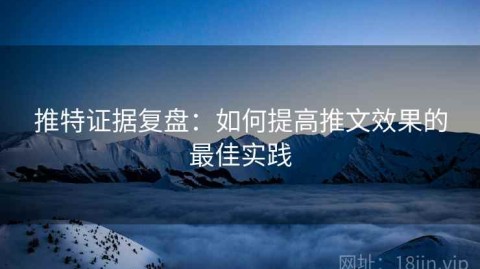 推特证据复盘：如何提高推文效果的最佳实践