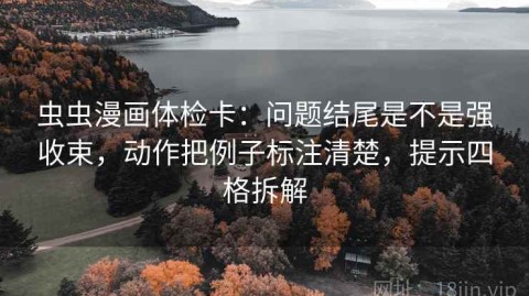 虫虫漫画体检卡：问题结尾是不是强收束，动作把例子标注清楚，提示四格拆解