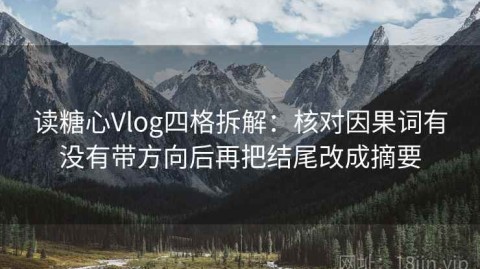 读糖心Vlog四格拆解：核对因果词有没有带方向后再把结尾改成摘要