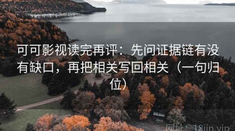 可可影视读完再评：先问证据链有没有缺口，再把相关写回相关（一句归位）