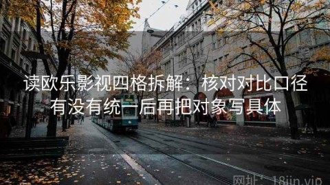 读欧乐影视四格拆解：核对对比口径有没有统一后再把对象写具体