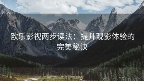 欧乐影视两步读法：提升观影体验的完美秘诀