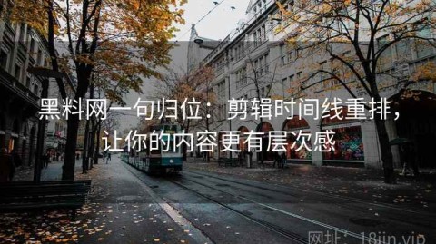黑料网一句归位：剪辑时间线重排，让你的内容更有层次感