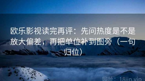 欧乐影视读完再评：先问热度是不是放大偏差，再把单位补到图旁（一句归位）