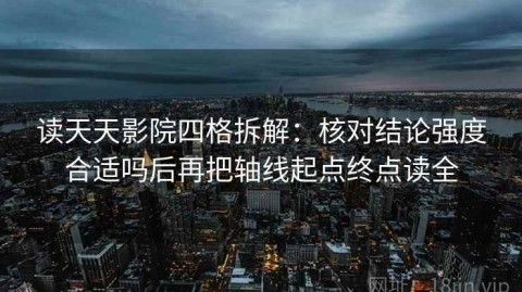 读天天影院四格拆解：核对结论强度合适吗后再把轴线起点终点读全