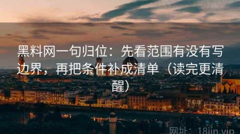 黑料网一句归位：先看范围有没有写边界，再把条件补成清单（读完更清醒）