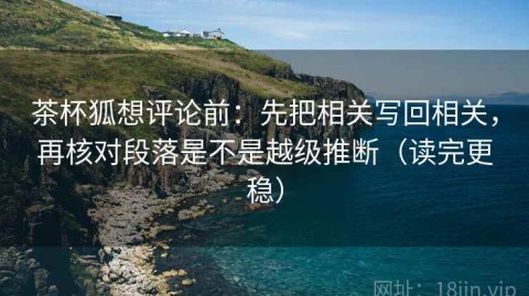 茶杯狐想评论前：先把相关写回相关，再核对段落是不是越级推断（读完更稳）