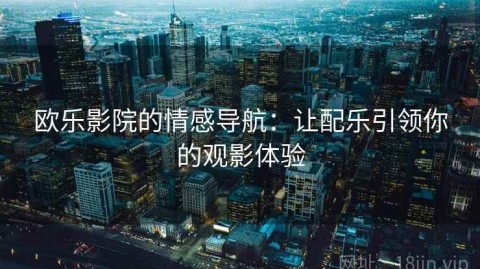 欧乐影院的情感导航：让配乐引领你的观影体验