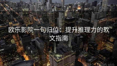欧乐影院一句归位：提升推理力的软文指南