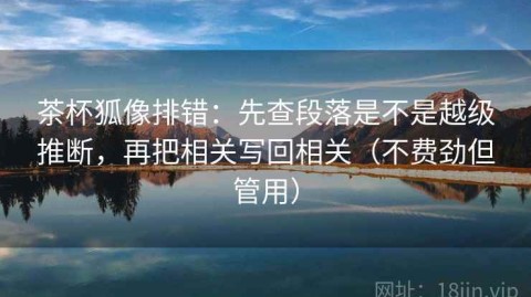 茶杯狐像排错：先查段落是不是越级推断，再把相关写回相关（不费劲但管用）