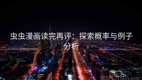 虫虫漫画读完再评：探索概率与例子分析