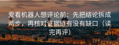 爱看机器人想评论前：先把结论拆成两步，再核对证据链有没有缺口（读完再评）