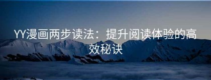 YY漫画两步读法：提升阅读体验的高效秘诀
