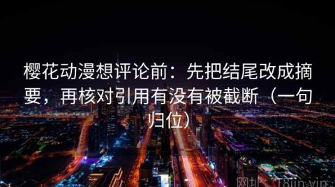 樱花动漫想评论前：先把结尾改成摘要，再核对引用有没有被截断（一句归位）