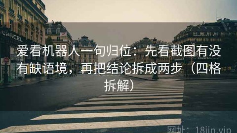 爱看机器人一句归位：先看截图有没有缺语境，再把结论拆成两步（四格拆解）