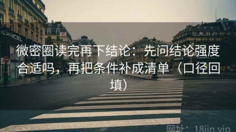 微密圈读完再下结论：先问结论强度合适吗，再把条件补成清单（口径回填）