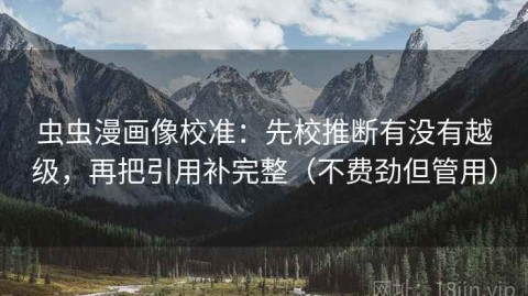 虫虫漫画像校准：先校推断有没有越级，再把引用补完整（不费劲但管用）