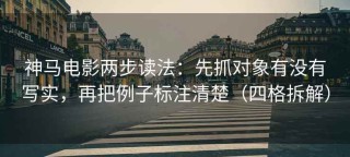 神马电影两步读法：先抓对象有没有写实，再把例子标注清楚（四格拆解）