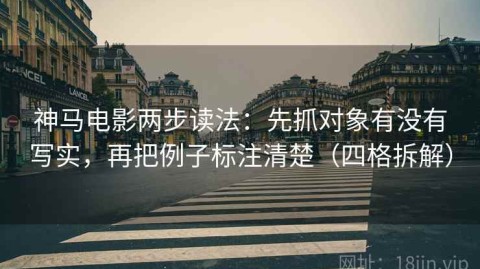 神马电影两步读法：先抓对象有没有写实，再把例子标注清楚（四格拆解）