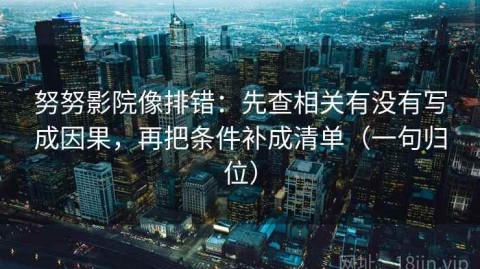 努努影院像排错：先查相关有没有写成因果，再把条件补成清单（一句归位）