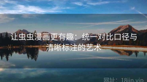 让虫虫漫画更有趣：统一对比口径与清晰标注的艺术