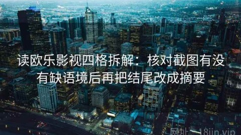 读欧乐影视四格拆解：核对截图有没有缺语境后再把结尾改成摘要