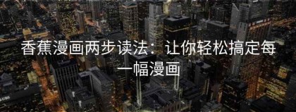 香蕉漫画两步读法：让你轻松搞定每一幅漫画