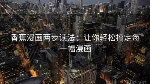 香蕉漫画两步读法：让你轻松搞定每一幅漫画